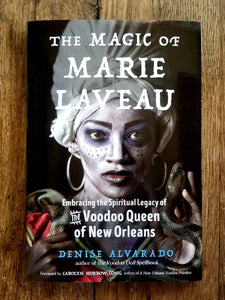 The Magic of Marie Laveau: Embracing the Spiritual Legacy of the Voodoo Queen of New Orleans by Denise Alvarado